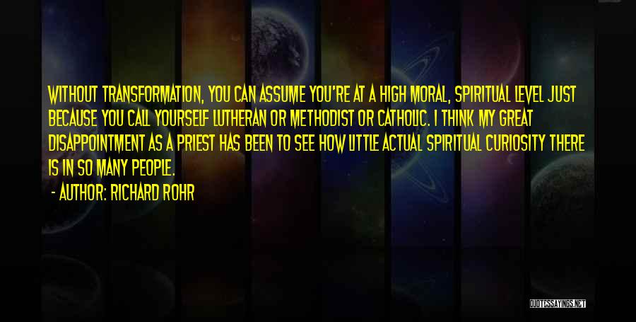 Richard Rohr Quotes: Without Transformation, You Can Assume You're At A High Moral, Spiritual Level Just Because You Call Yourself Lutheran Or Methodist