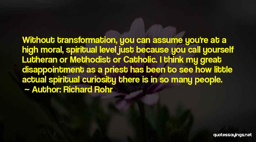 Richard Rohr Quotes: Without Transformation, You Can Assume You're At A High Moral, Spiritual Level Just Because You Call Yourself Lutheran Or Methodist