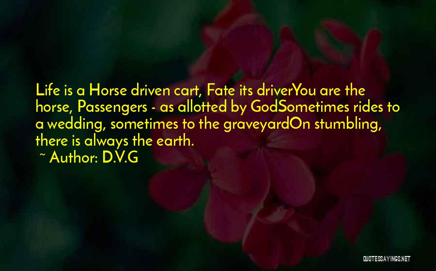 D.V.G Quotes: Life Is A Horse Driven Cart, Fate Its Driveryou Are The Horse, Passengers - As Allotted By Godsometimes Rides To