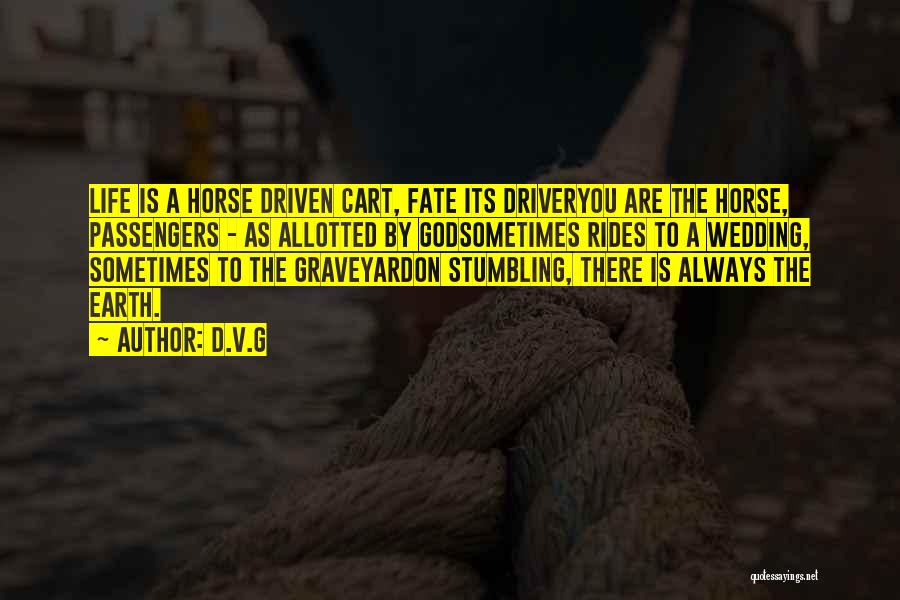 D.V.G Quotes: Life Is A Horse Driven Cart, Fate Its Driveryou Are The Horse, Passengers - As Allotted By Godsometimes Rides To