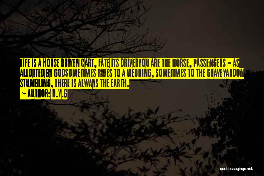 D.V.G Quotes: Life Is A Horse Driven Cart, Fate Its Driveryou Are The Horse, Passengers - As Allotted By Godsometimes Rides To