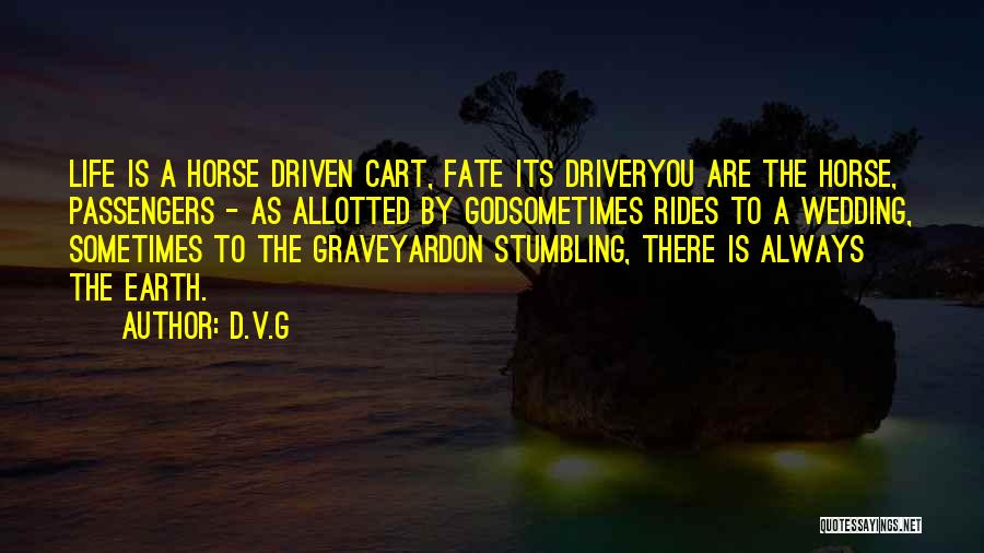 D.V.G Quotes: Life Is A Horse Driven Cart, Fate Its Driveryou Are The Horse, Passengers - As Allotted By Godsometimes Rides To