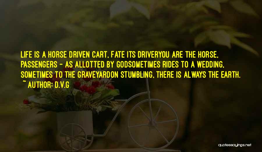 D.V.G Quotes: Life Is A Horse Driven Cart, Fate Its Driveryou Are The Horse, Passengers - As Allotted By Godsometimes Rides To