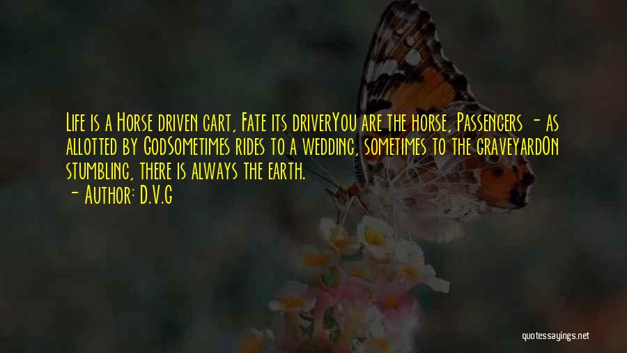 D.V.G Quotes: Life Is A Horse Driven Cart, Fate Its Driveryou Are The Horse, Passengers - As Allotted By Godsometimes Rides To