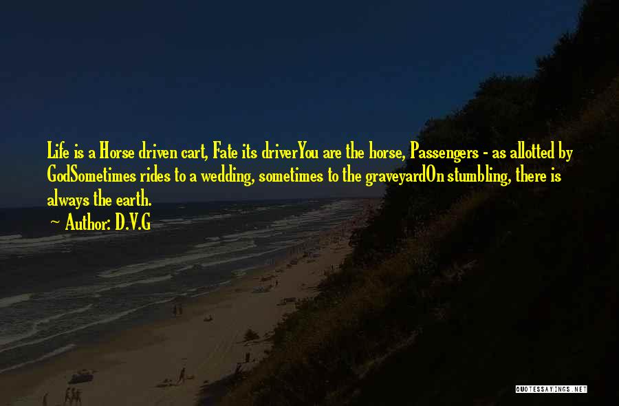 D.V.G Quotes: Life Is A Horse Driven Cart, Fate Its Driveryou Are The Horse, Passengers - As Allotted By Godsometimes Rides To