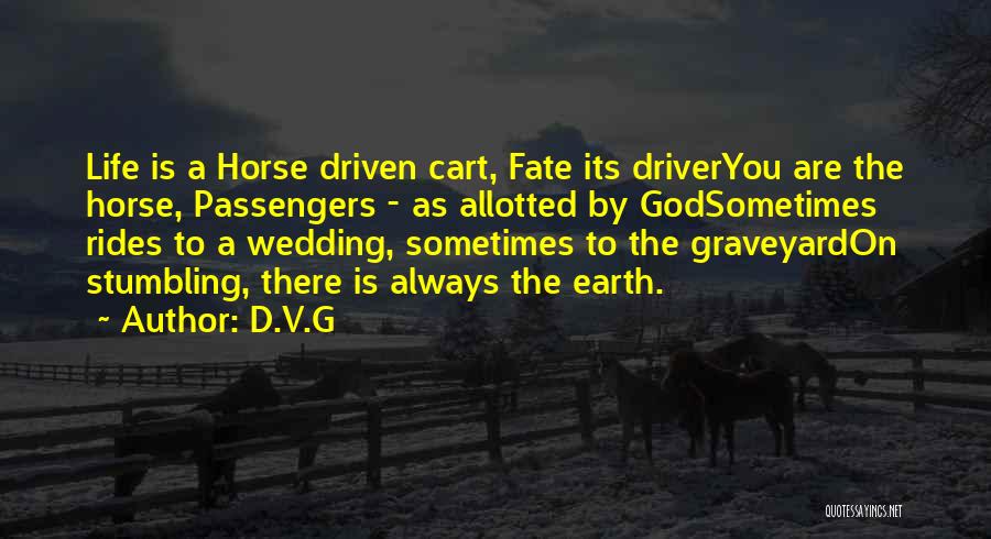 D.V.G Quotes: Life Is A Horse Driven Cart, Fate Its Driveryou Are The Horse, Passengers - As Allotted By Godsometimes Rides To