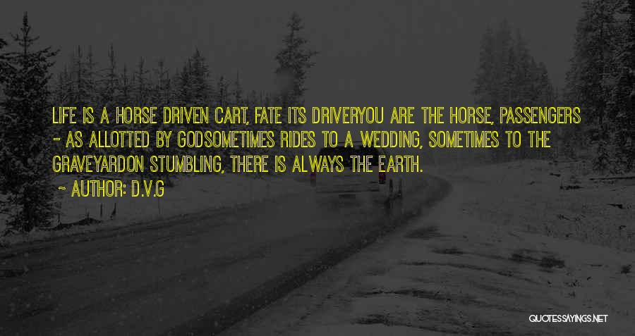 D.V.G Quotes: Life Is A Horse Driven Cart, Fate Its Driveryou Are The Horse, Passengers - As Allotted By Godsometimes Rides To