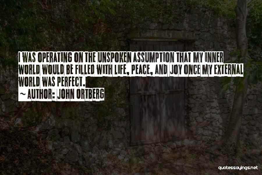 John Ortberg Quotes: I Was Operating On The Unspoken Assumption That My Inner World Would Be Filled With Life, Peace, And Joy Once