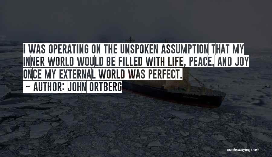 John Ortberg Quotes: I Was Operating On The Unspoken Assumption That My Inner World Would Be Filled With Life, Peace, And Joy Once