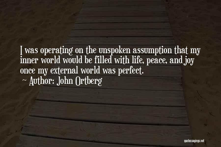 John Ortberg Quotes: I Was Operating On The Unspoken Assumption That My Inner World Would Be Filled With Life, Peace, And Joy Once