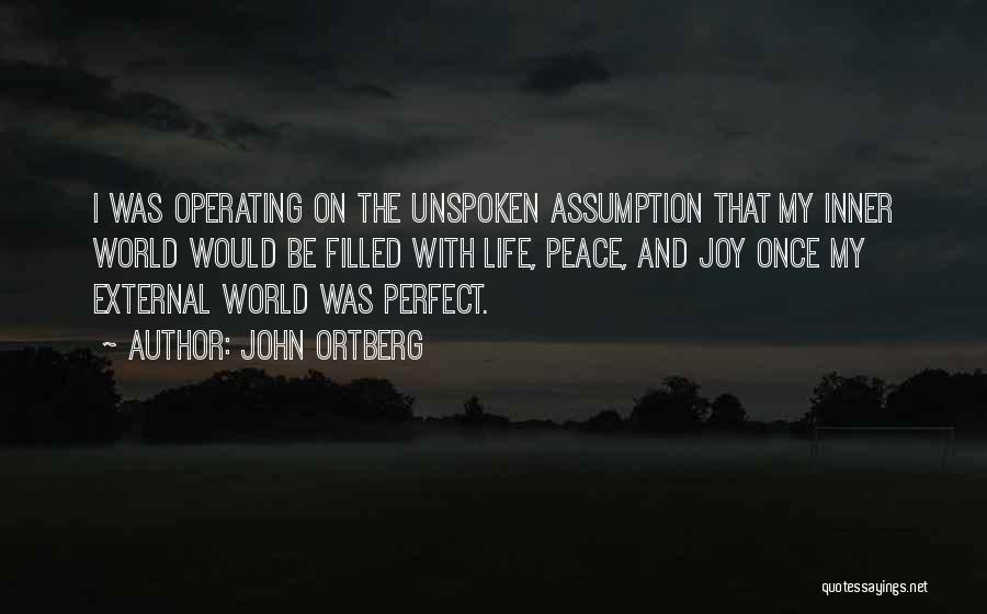 John Ortberg Quotes: I Was Operating On The Unspoken Assumption That My Inner World Would Be Filled With Life, Peace, And Joy Once