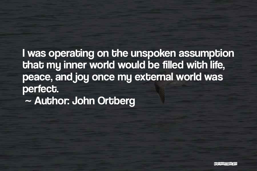 John Ortberg Quotes: I Was Operating On The Unspoken Assumption That My Inner World Would Be Filled With Life, Peace, And Joy Once