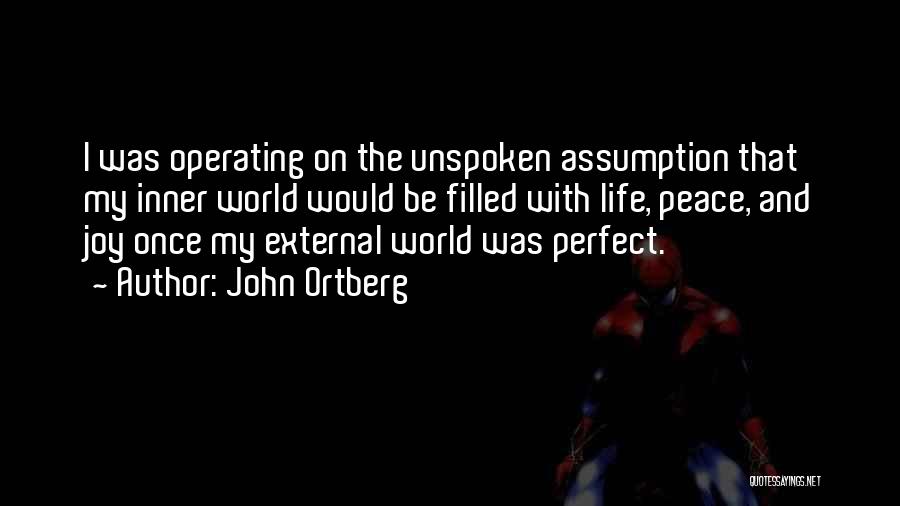 John Ortberg Quotes: I Was Operating On The Unspoken Assumption That My Inner World Would Be Filled With Life, Peace, And Joy Once