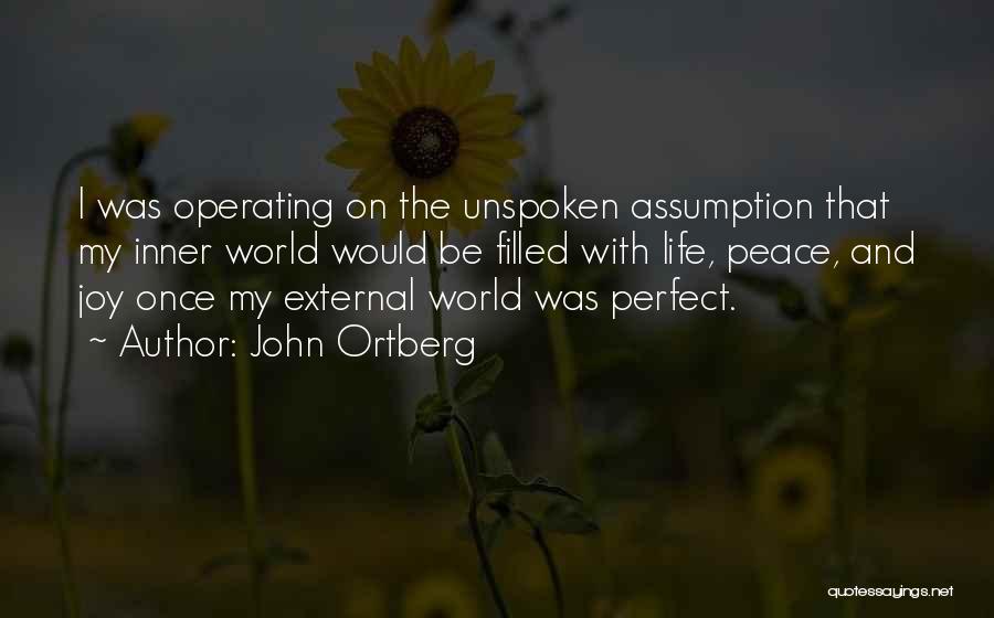 John Ortberg Quotes: I Was Operating On The Unspoken Assumption That My Inner World Would Be Filled With Life, Peace, And Joy Once