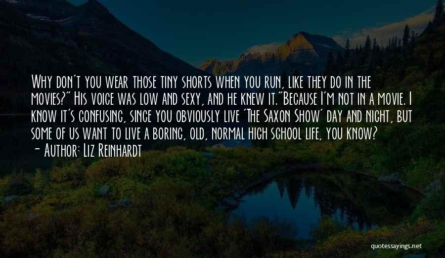 Liz Reinhardt Quotes: Why Don't You Wear Those Tiny Shorts When You Run, Like They Do In The Movies? His Voice Was Low