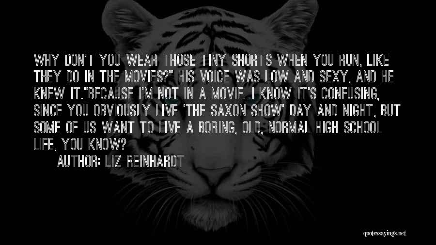 Liz Reinhardt Quotes: Why Don't You Wear Those Tiny Shorts When You Run, Like They Do In The Movies? His Voice Was Low