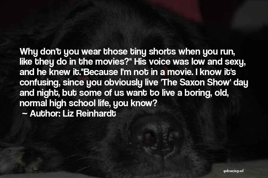 Liz Reinhardt Quotes: Why Don't You Wear Those Tiny Shorts When You Run, Like They Do In The Movies? His Voice Was Low