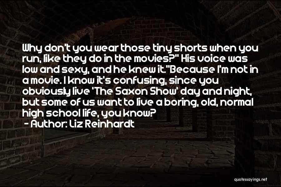 Liz Reinhardt Quotes: Why Don't You Wear Those Tiny Shorts When You Run, Like They Do In The Movies? His Voice Was Low