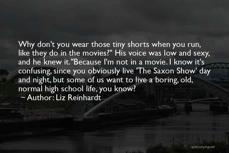 Liz Reinhardt Quotes: Why Don't You Wear Those Tiny Shorts When You Run, Like They Do In The Movies? His Voice Was Low