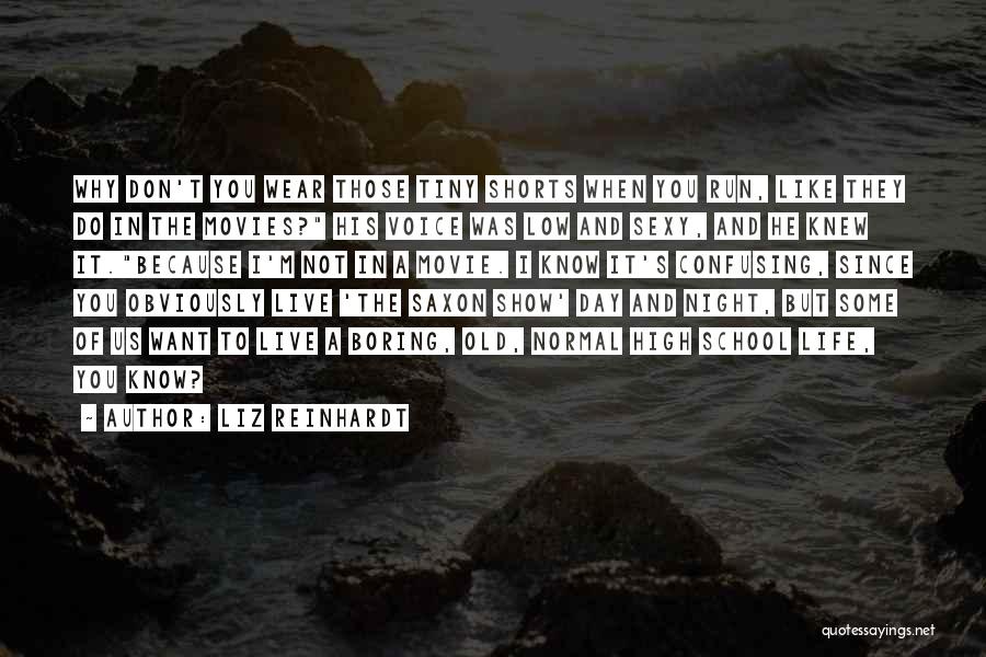Liz Reinhardt Quotes: Why Don't You Wear Those Tiny Shorts When You Run, Like They Do In The Movies? His Voice Was Low