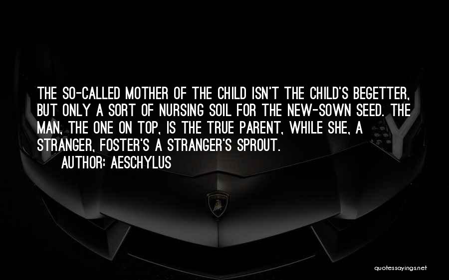 Aeschylus Quotes: The So-called Mother Of The Child Isn't The Child's Begetter, But Only A Sort Of Nursing Soil For The New-sown