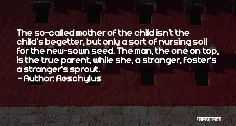 Aeschylus Quotes: The So-called Mother Of The Child Isn't The Child's Begetter, But Only A Sort Of Nursing Soil For The New-sown