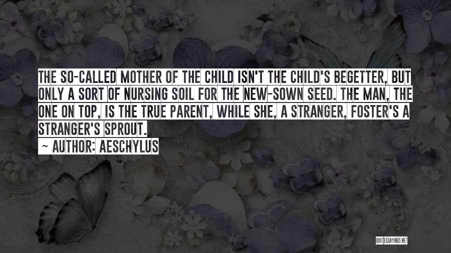 Aeschylus Quotes: The So-called Mother Of The Child Isn't The Child's Begetter, But Only A Sort Of Nursing Soil For The New-sown