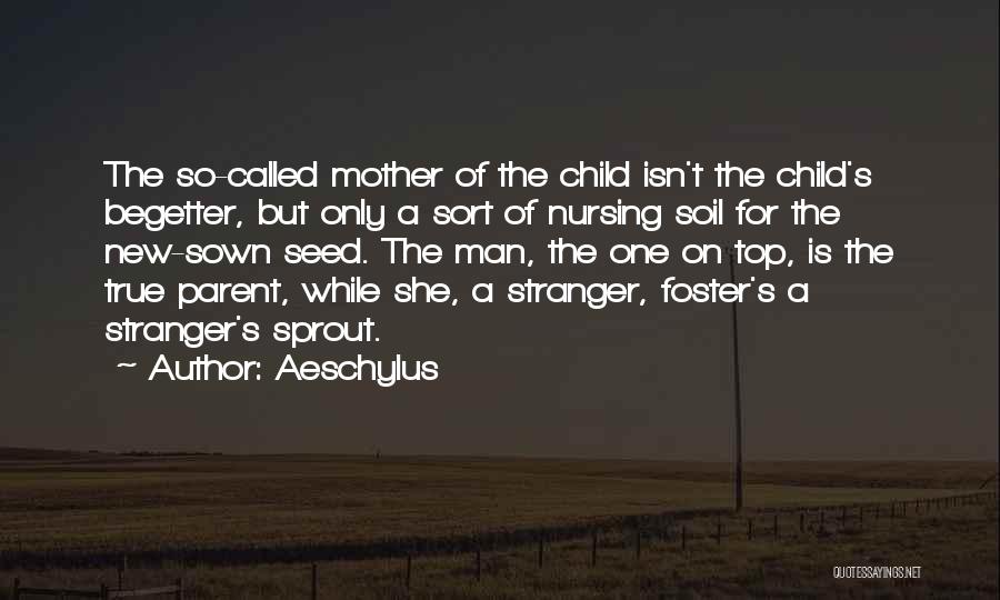 Aeschylus Quotes: The So-called Mother Of The Child Isn't The Child's Begetter, But Only A Sort Of Nursing Soil For The New-sown