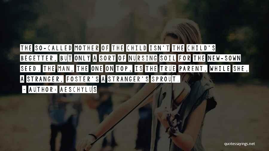Aeschylus Quotes: The So-called Mother Of The Child Isn't The Child's Begetter, But Only A Sort Of Nursing Soil For The New-sown