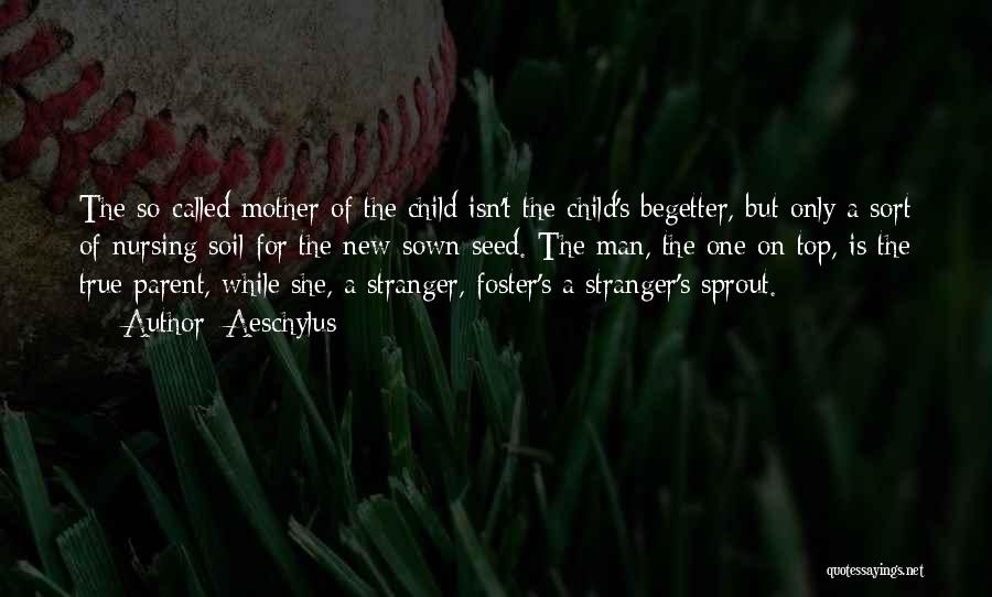 Aeschylus Quotes: The So-called Mother Of The Child Isn't The Child's Begetter, But Only A Sort Of Nursing Soil For The New-sown