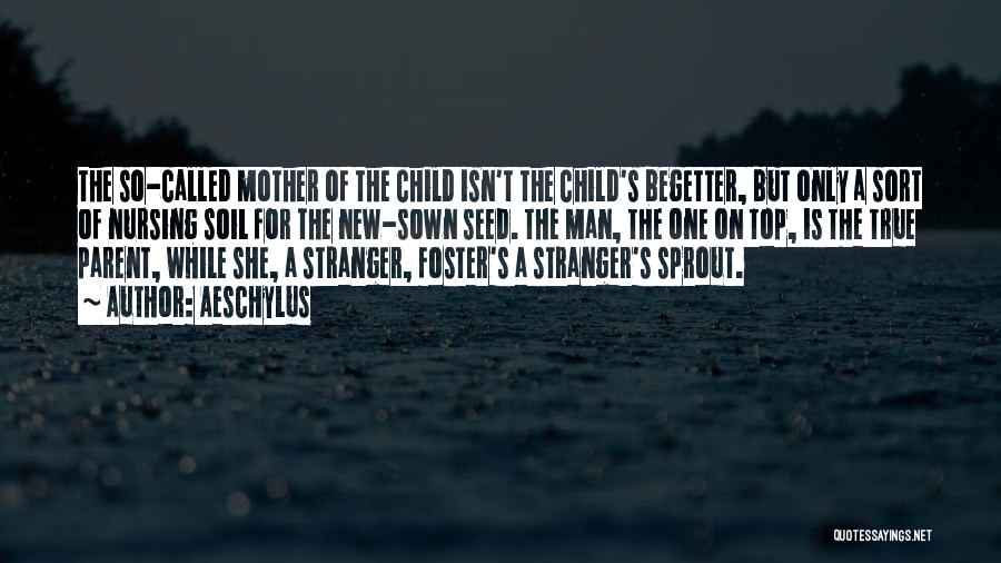 Aeschylus Quotes: The So-called Mother Of The Child Isn't The Child's Begetter, But Only A Sort Of Nursing Soil For The New-sown