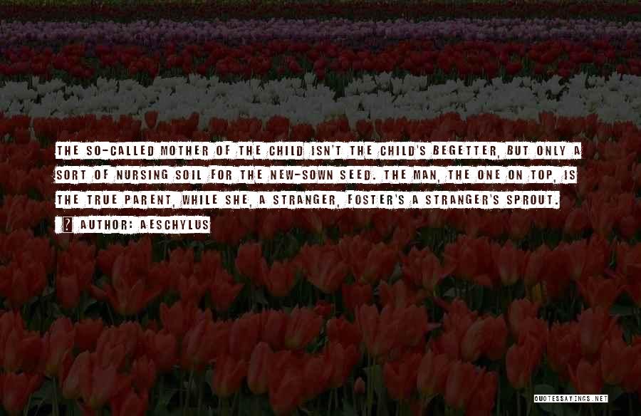 Aeschylus Quotes: The So-called Mother Of The Child Isn't The Child's Begetter, But Only A Sort Of Nursing Soil For The New-sown