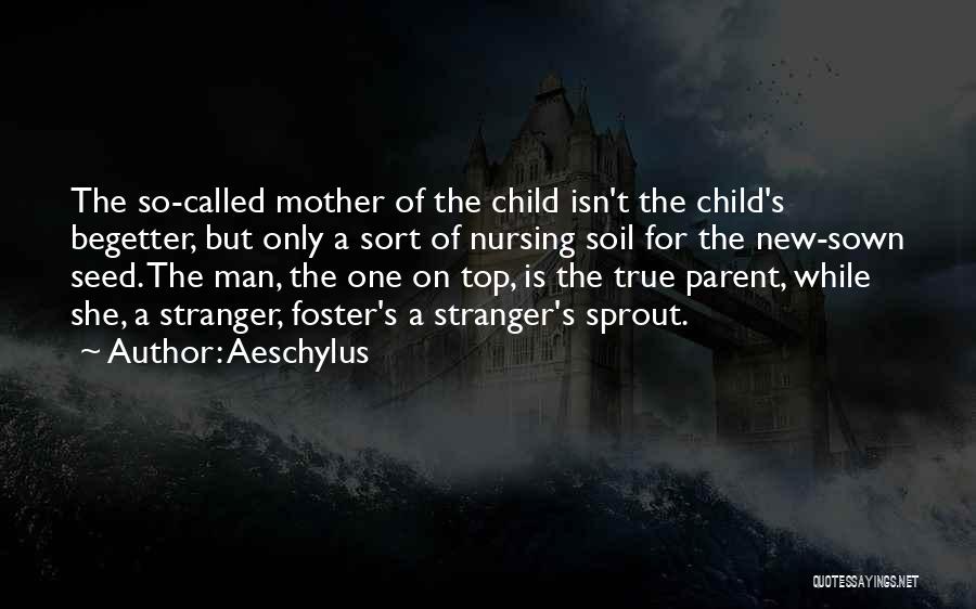 Aeschylus Quotes: The So-called Mother Of The Child Isn't The Child's Begetter, But Only A Sort Of Nursing Soil For The New-sown