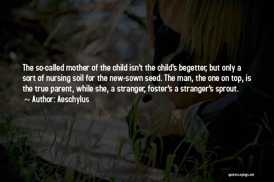 Aeschylus Quotes: The So-called Mother Of The Child Isn't The Child's Begetter, But Only A Sort Of Nursing Soil For The New-sown