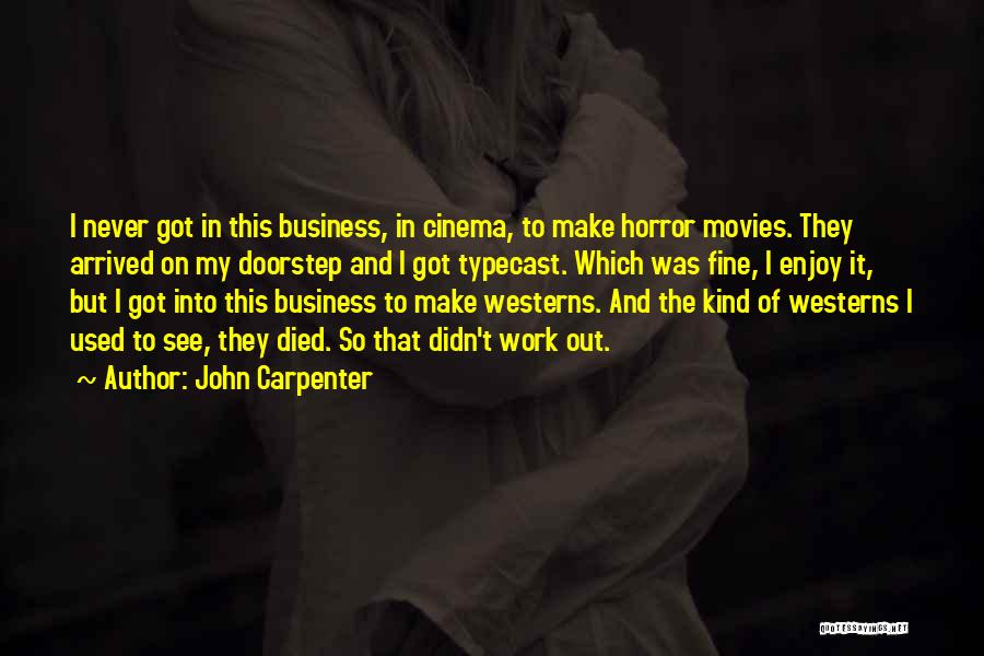 John Carpenter Quotes: I Never Got In This Business, In Cinema, To Make Horror Movies. They Arrived On My Doorstep And I Got