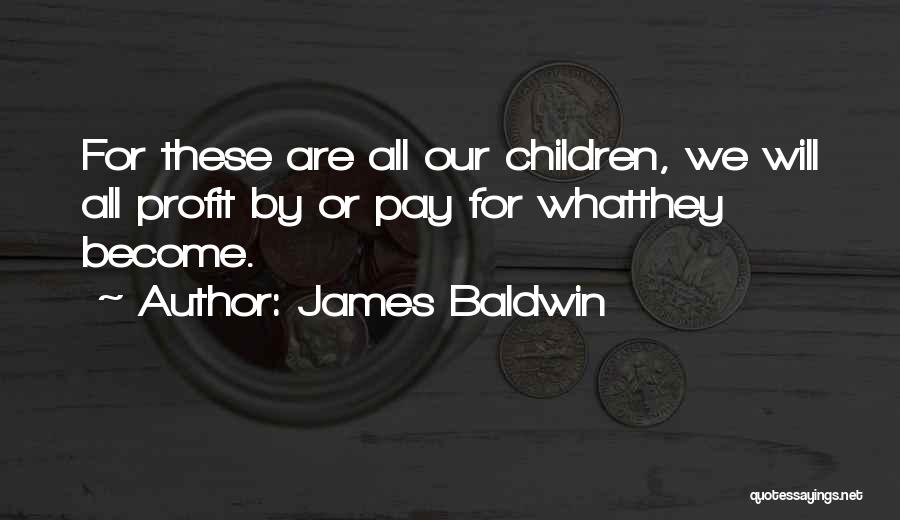 James Baldwin Quotes: For These Are All Our Children, We Will All Profit By Or Pay For Whatthey Become.