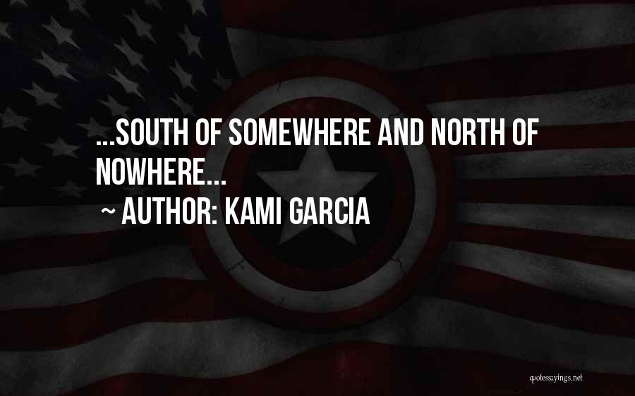 Kami Garcia Quotes: ...south Of Somewhere And North Of Nowhere...