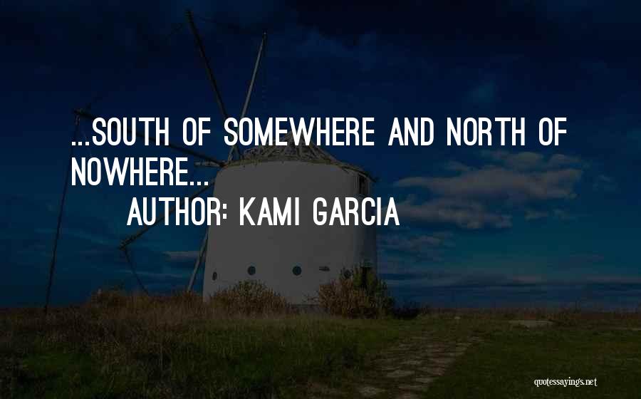 Kami Garcia Quotes: ...south Of Somewhere And North Of Nowhere...