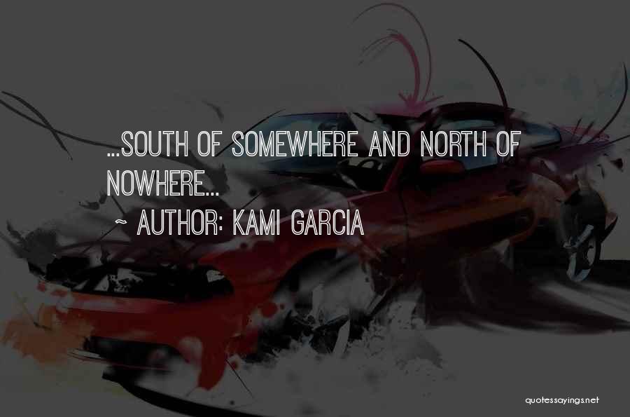 Kami Garcia Quotes: ...south Of Somewhere And North Of Nowhere...