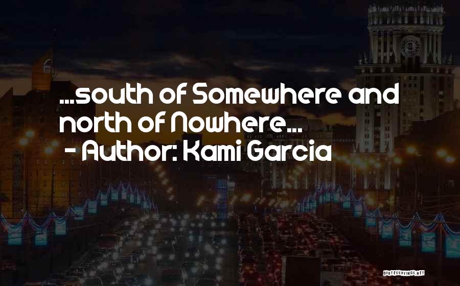 Kami Garcia Quotes: ...south Of Somewhere And North Of Nowhere...