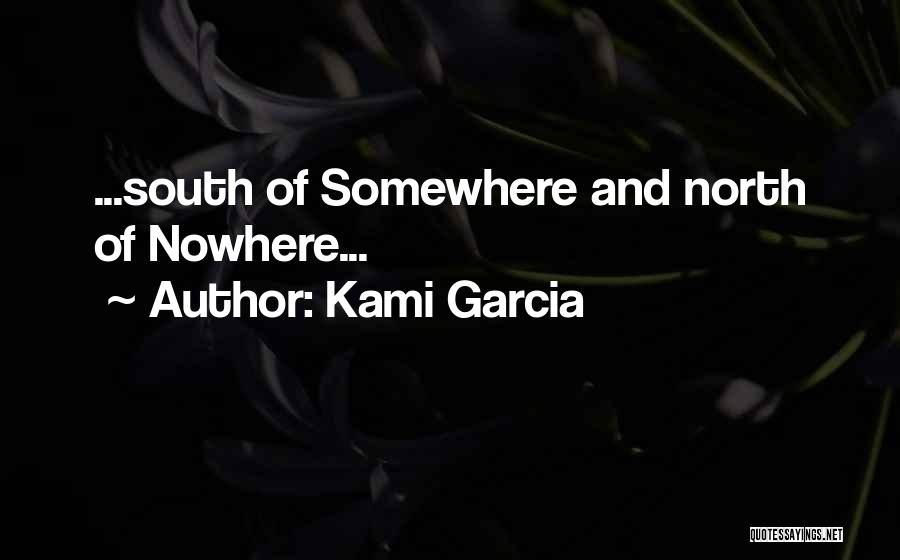 Kami Garcia Quotes: ...south Of Somewhere And North Of Nowhere...