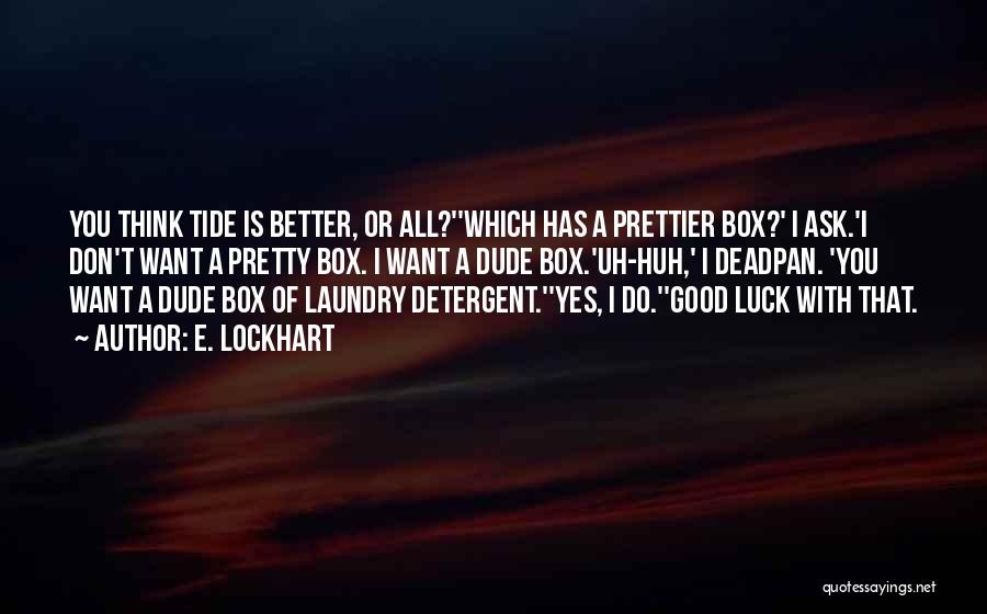 E. Lockhart Quotes: You Think Tide Is Better, Or All?''which Has A Prettier Box?' I Ask.'i Don't Want A Pretty Box. I Want