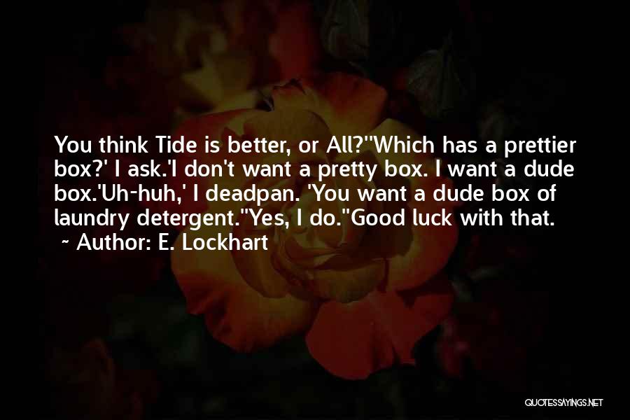 E. Lockhart Quotes: You Think Tide Is Better, Or All?''which Has A Prettier Box?' I Ask.'i Don't Want A Pretty Box. I Want