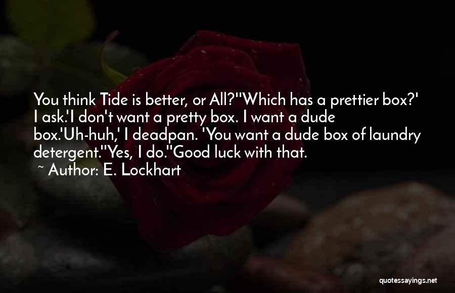 E. Lockhart Quotes: You Think Tide Is Better, Or All?''which Has A Prettier Box?' I Ask.'i Don't Want A Pretty Box. I Want