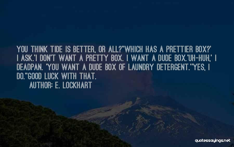 E. Lockhart Quotes: You Think Tide Is Better, Or All?''which Has A Prettier Box?' I Ask.'i Don't Want A Pretty Box. I Want