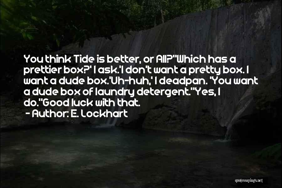E. Lockhart Quotes: You Think Tide Is Better, Or All?''which Has A Prettier Box?' I Ask.'i Don't Want A Pretty Box. I Want