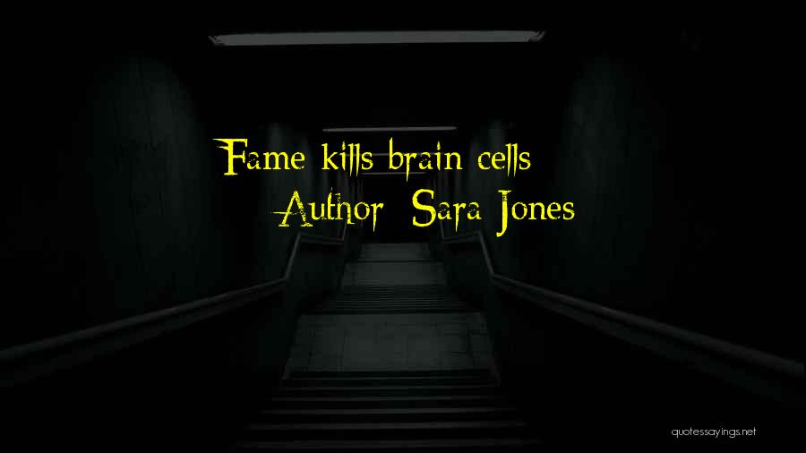Sara Jones Quotes: Fame Kills Brain Cells