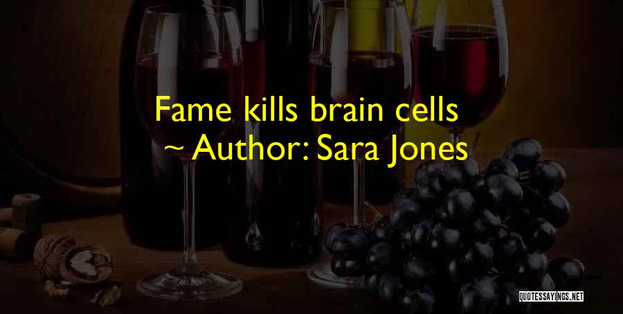 Sara Jones Quotes: Fame Kills Brain Cells