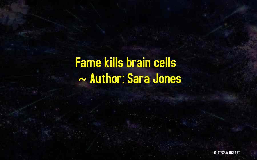 Sara Jones Quotes: Fame Kills Brain Cells