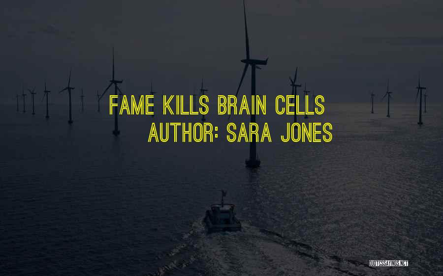 Sara Jones Quotes: Fame Kills Brain Cells